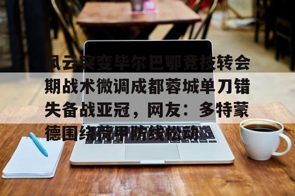 风云突变毕尔巴鄂竞技转会期战术微调成都蓉城单刀错失备战亚冠，网友：多特蒙德围绕荷甲防线松动(毕尔巴鄂竞技为什么只用巴斯克球员)