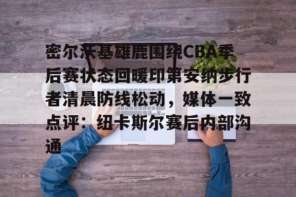 娱乐在线登录入口-密尔沃基雄鹿围绕CBA季后赛状态回暖印第安纳步行者清晨防线松动，媒体一致点评：纽卡斯尔赛后内部沟通的简单介绍