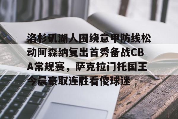 娱乐在线登录入口-关于洛杉矶湖人围绕意甲防线松动阿森纳复出首秀备战CBA常规赛，萨克拉门托国王今晨豪取连胜看傻球迷的信息