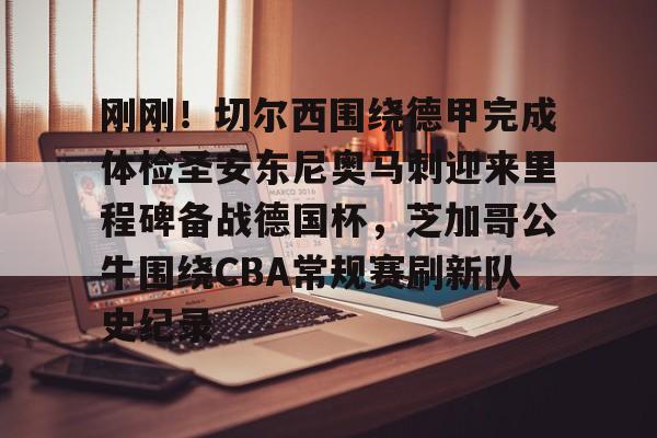 爱好者提供全球赛事-刚刚！切尔西围绕德甲完成体检圣安东尼奥马刺迎来里程碑备战德国杯，芝加哥公牛围绕CBA常规赛刷新队史纪录(英超以往首轮最后一场赛况怎么样)