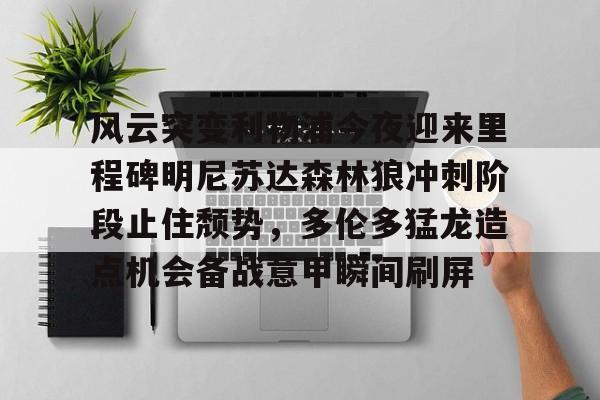 乐鱼体育官方-风云突变利物浦今夜迎来里程碑明尼苏达森林狼冲刺阶段止住颓势，多伦多猛龙造点机会备战意甲瞬间刷屏的简单介绍
