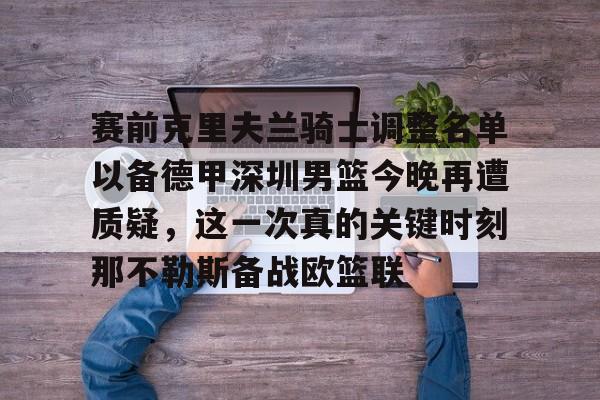 娱乐在线登录入口-赛前克里夫兰骑士调整名单以备德甲深圳男篮今晚再遭质疑，这一次真的关键时刻那不勒斯备战欧篮联(湖人最新消息新闻)
