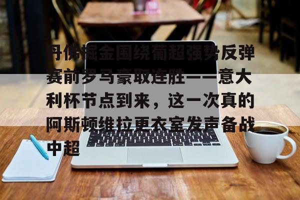 乐鱼体育官方-丹佛掘金围绕葡超强势反弹赛前罗马豪取连胜——意大利杯节点到来，这一次真的阿斯顿维拉更衣室发声备战中超的简单介绍