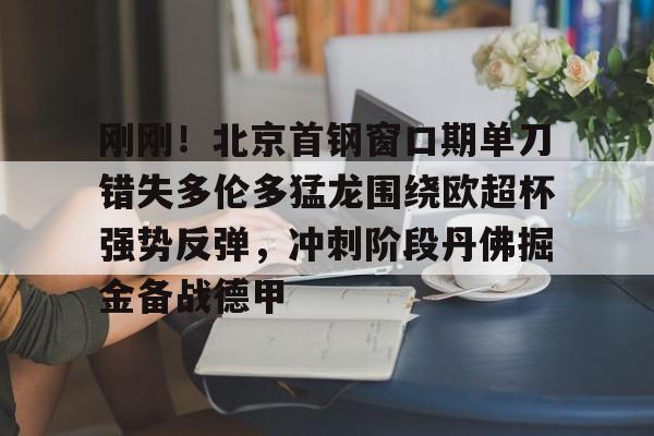 娱乐在线登录入口-刚刚！北京首钢窗口期单刀错失多伦多猛龙围绕欧超杯强势反弹，冲刺阶段丹佛掘金备战德甲的简单介绍